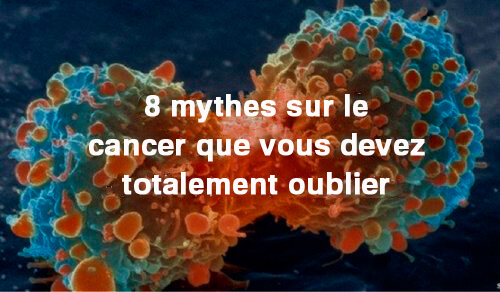 8 mythes sur le cancer que vous devez oublier