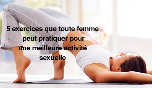 5 exercices que toute femme peut pratiquer pour une meilleure activité sexuelle 5 exercices que toute femme peut pratiquer pour une meilleure activité sexuelle
